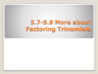 5.7-5.9 More about Factoring Trinomials