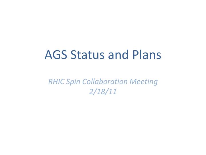 ags status and plans rhic spin collaboration meeting 2 18 11