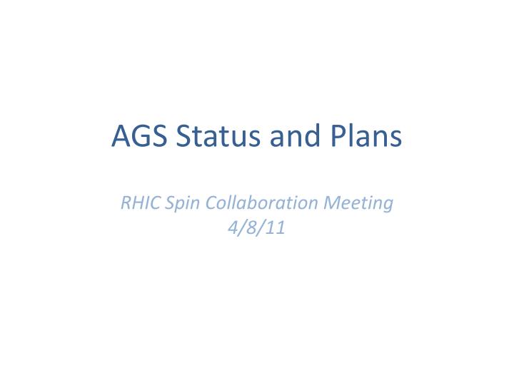 ags status and plans rhic spin collaboration meeting 4 8 11
