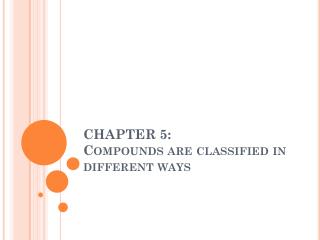 CHAPTER 5: Compounds are classified in different ways