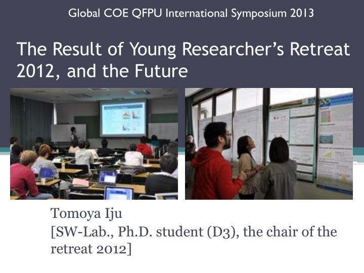 the result of young researcher s retreat 2012 and the future