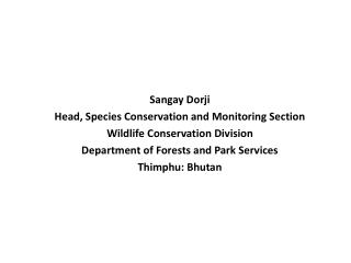 Sangay Dorji Head, Species Conservation and Monitoring Section Wildlife Conservation Division