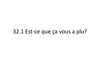 32 1 est ce que a vous a plu