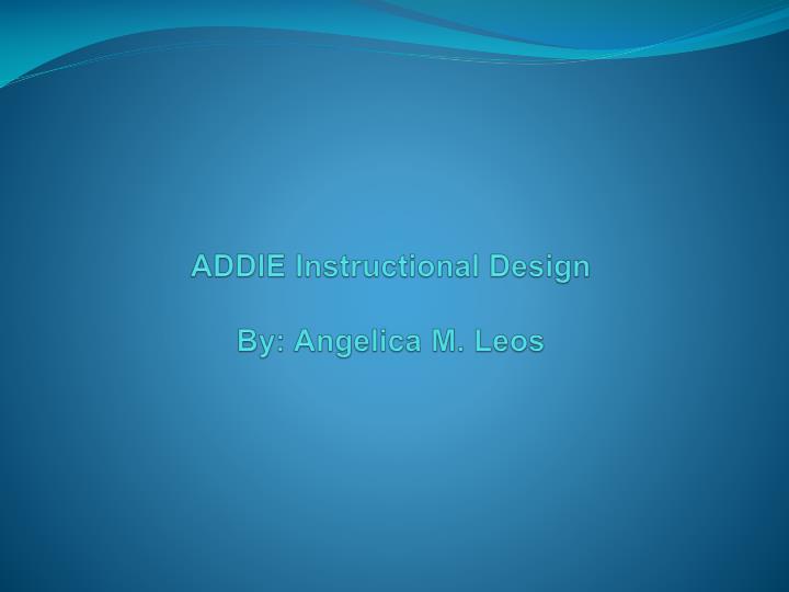addie instructional design by angelica m leos
