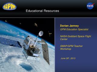 Dorian Janney GPM Education Specialist NASA Goddard Space Flight Center SMAP/GPM Teacher Workshop