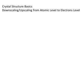 Crystal Structure Basics Downscaling/ Upscaling from Atomic Level to Electrons Level