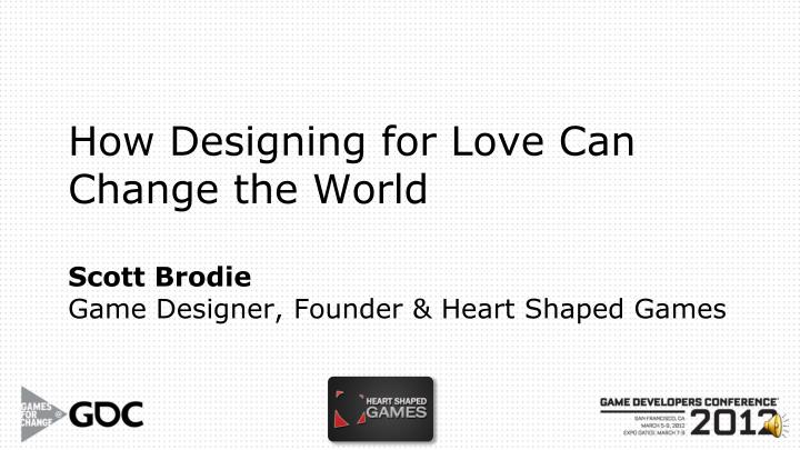 how designing for love can change the world scott brodie game designer founder heart shaped games