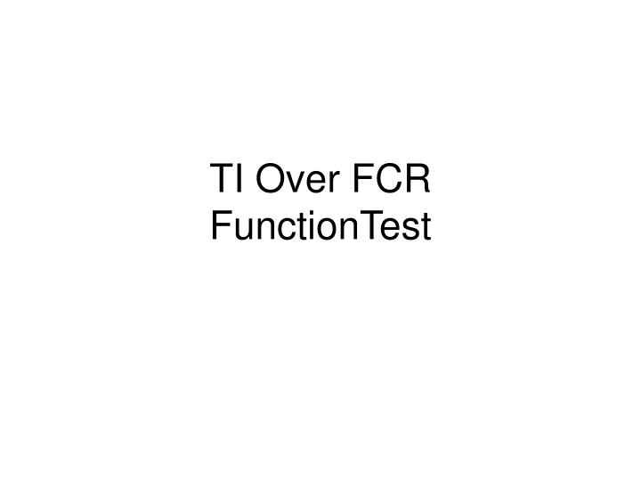 ti over fcr functiontest