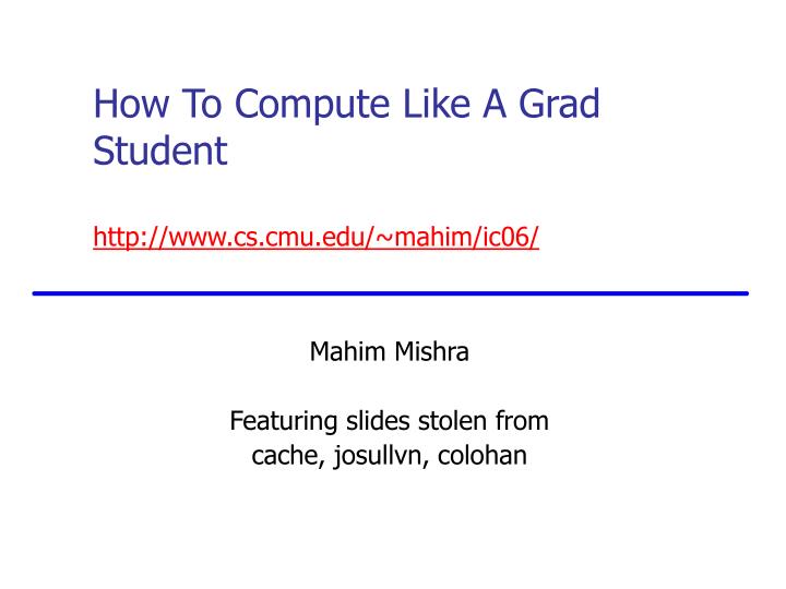how to compute like a grad student http www cs cmu edu mahim ic06