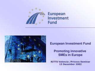 European Investment Fund Promoting innovative SMEs in Europe RITTS Valencia /Pricova Seminar