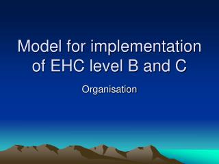 Model for implementation of EHC level B and C