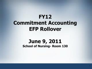 FY12 Commitment Accounting EFP Rollover June 9, 2011 School of Nursing- Room 130