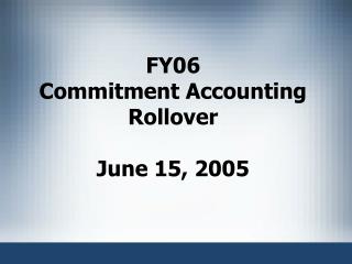FY06 Commitment Accounting Rollover June 15, 2005