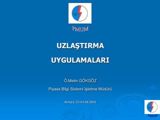 UZLAŞTIRMA UYGULAMALARI Ö.Metin GÖKGÖZ Piyasa Bilgi Sistemi İşletme Müdürü Ankara, 03-04.08.2006