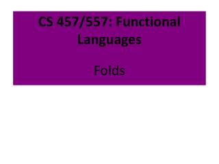 CS 457/557: Functional Languages Folds