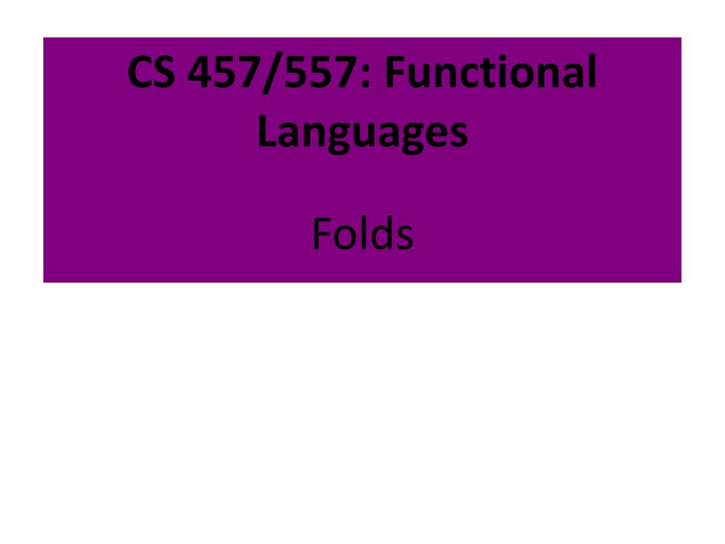 PPT - CS 457/557: Functional Languages Folds PowerPoint Presentation ...
