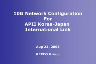 10G Network Configuration For APII Korea-Japan International Link Aug 23, 2005 KEPCO Group