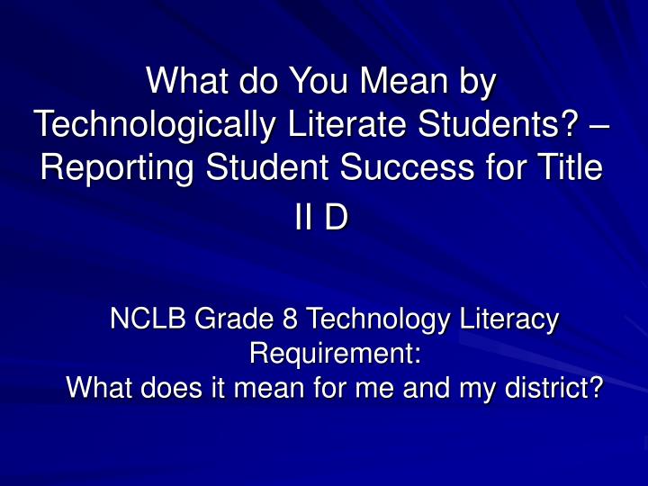 what do you mean by technologically literate students reporting student success for title ii d