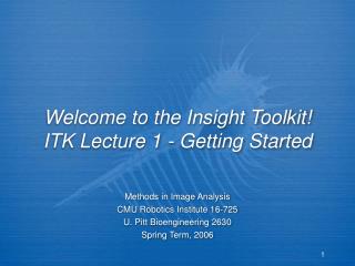 Welcome to the Insight Toolkit! ITK Lecture 1 - Getting Started