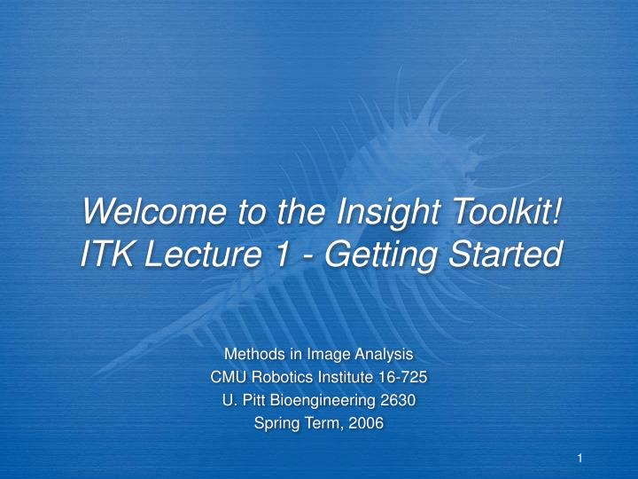 welcome to the insight toolkit itk lecture 1 getting started