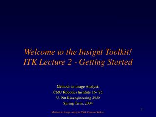 Welcome to the Insight Toolkit! ITK Lecture 2 - Getting Started