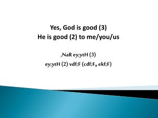 Yes , God is good (3) He is good (2) to me/you/us , NaR ey;ytH (3)