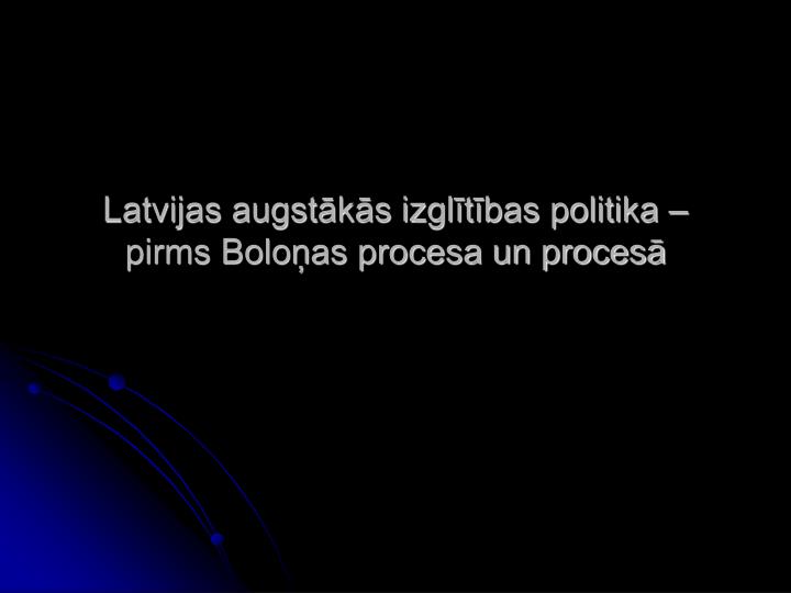 latvijas augst k s izgl t bas politika pirms bolo as procesa un proces