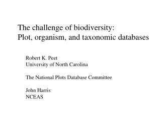 The challenge of biodiversity: Plot, organism, and taxonomic databases Robert K. Peet
