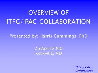 OVERVIEW OF ITFG/IPAC COLLABORATION Presented by: Harris Cummings, PhD 26 April 2000 Rockville, MD