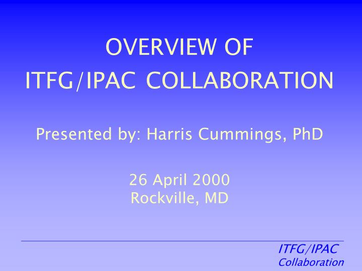 overview of itfg ipac collaboration presented by harris cummings phd 26 april 2000 rockville md