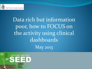 Data rich but information poor, how to FOCUS on the activity using clinical dashboards May 2013