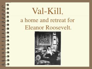 Val-Kill , a home and retreat for Eleanor Roosevelt.