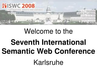 Welcome to the Seventh International Semantic Web Conference Karlsruhe