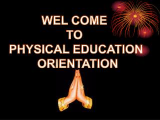 WEL COME TO PHYSICAL EDUCATION ORIENTATION