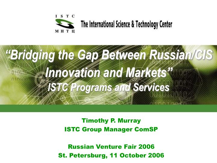 bridging the gap between russian cis innovation and markets istc programs and services