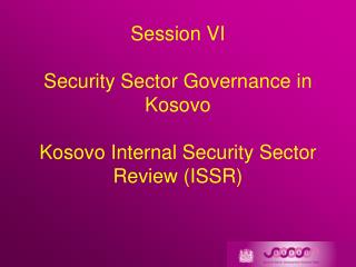 Session VI Security Sector Governance in Kosovo Kosovo Internal Security Sector Review (ISSR)