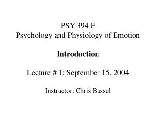 PSY 394 F Psychology and Physiology of Emotion Introduction Lecture # 1: September 15, 2004