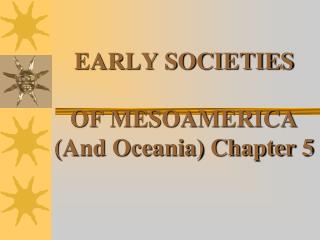 EARLY SOCIETIES OF MESOAMERICA (And Oceania) Chapter 5