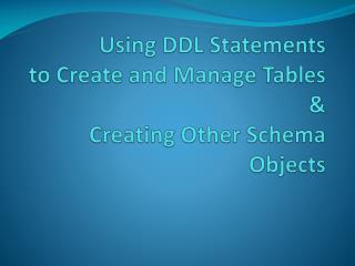 Using DDL Statements to Create and Manage Tables &amp; Creating Other Schema Objects