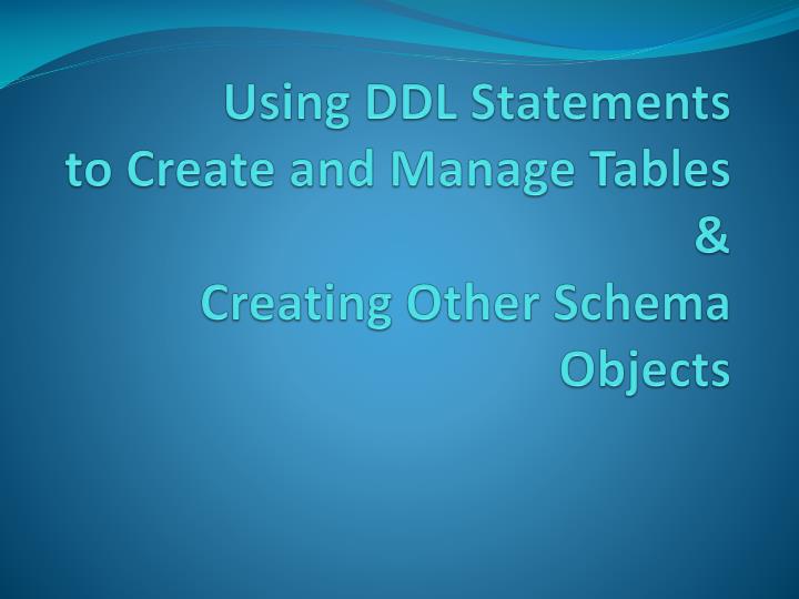using ddl statements to create and manage tables creating other schema objects