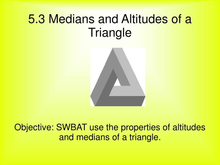 objective swbat use the properties of altitudes and medians of a triangle