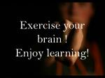 Exercise your brain ! Enjoy learning! - slide 1