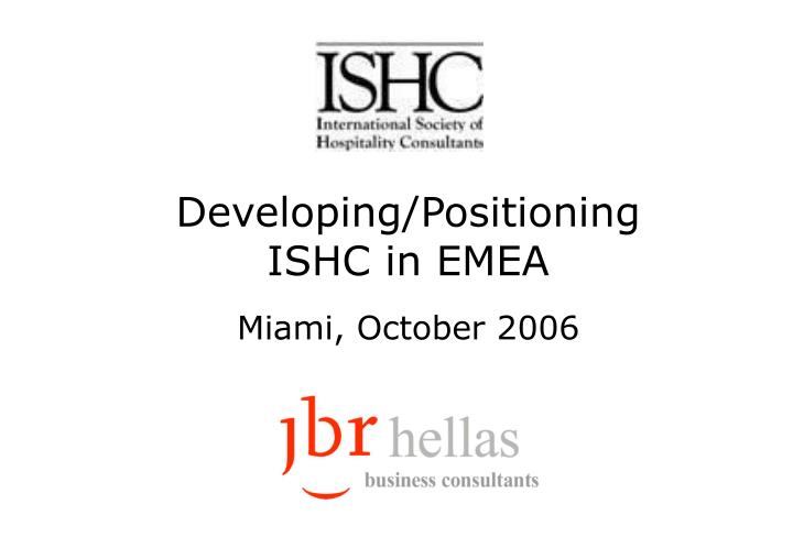 developing positioning ishc in emea miami october 2006