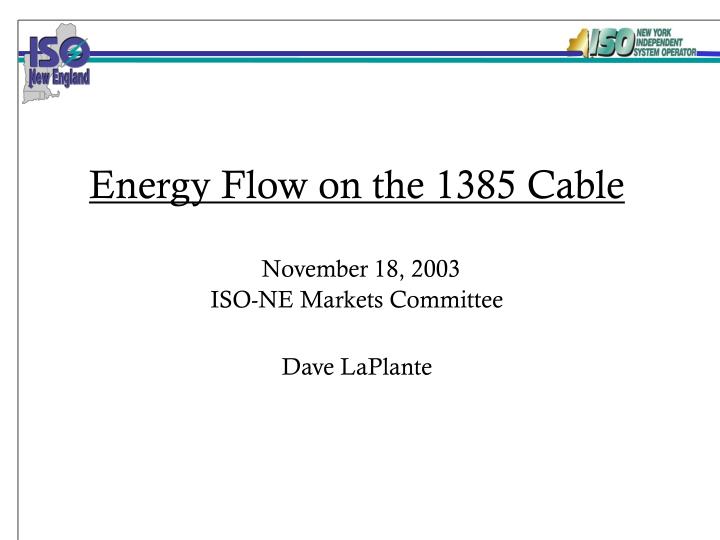 energy flow on the 1385 cable november 18 2003 iso ne markets committee dave laplante