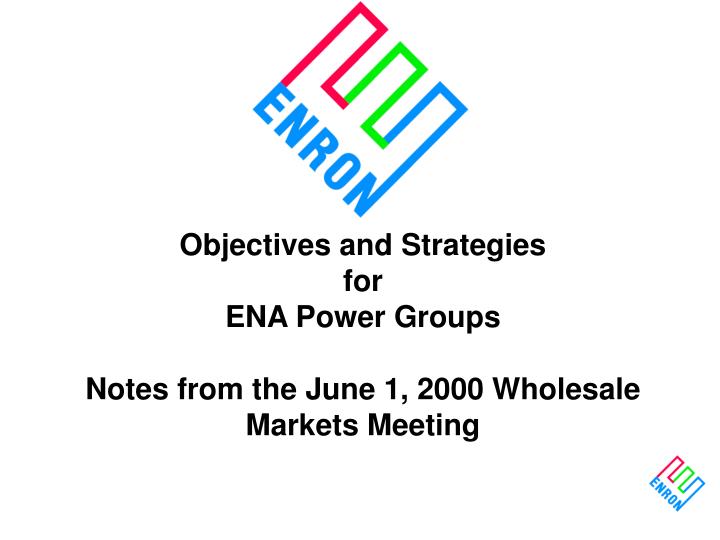 objectives and strategies for ena power groups notes from the june 1 2000 wholesale markets meeting