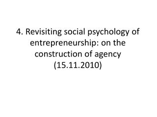 4. Revisiting social psychology of entrepreneurship: on the construction of agency (15.11.2010)