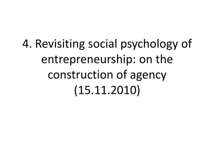 4 revisiting social psychology of entrepreneurship on the construction of agency 15 11 2010
