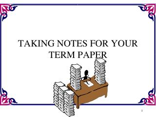 TAKING NOTES FOR YOUR TERM PAPER