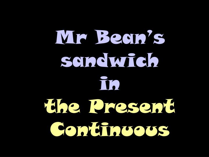 mr bean s sandwich in the present continuous