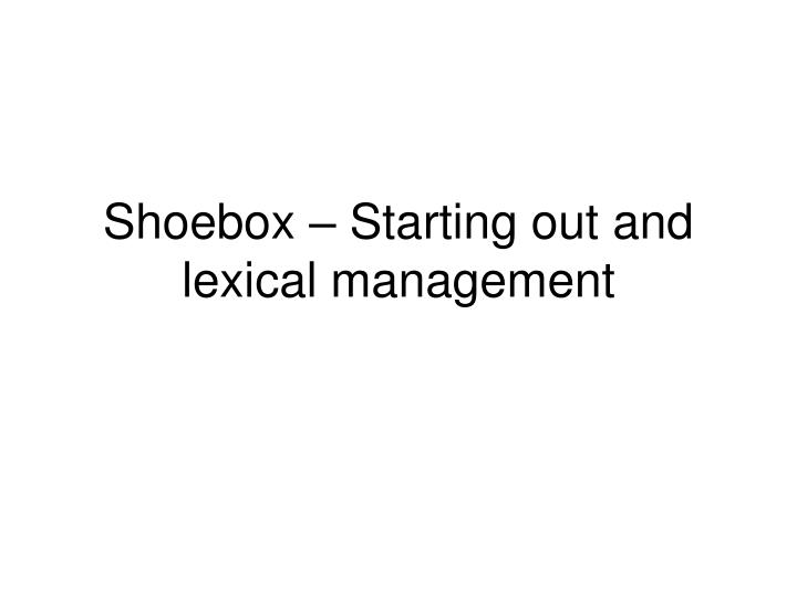 shoebox starting out and lexical management